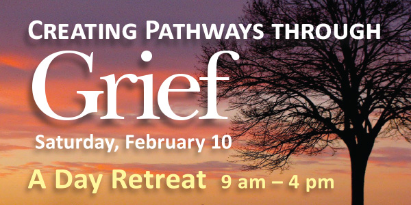 Creating Pathways through Grief — a Day Retreat, Sat. February 10